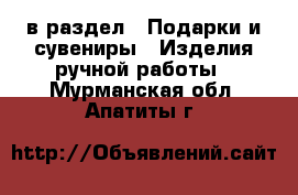  в раздел : Подарки и сувениры » Изделия ручной работы . Мурманская обл.,Апатиты г.